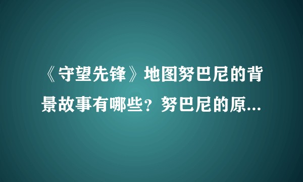 《守望先锋》地图努巴尼的背景故事有哪些？努巴尼的原型是什么？在哪个位置？