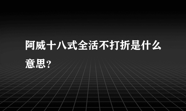 阿威十八式全活不打折是什么意思?
