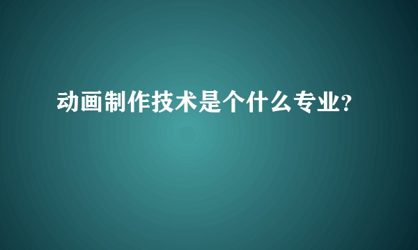 动画制作技术是个什么专业？