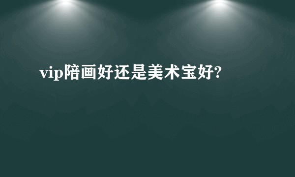 vip陪画好还是美术宝好?