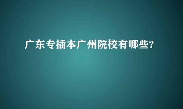 广东专插本广州院校有哪些?