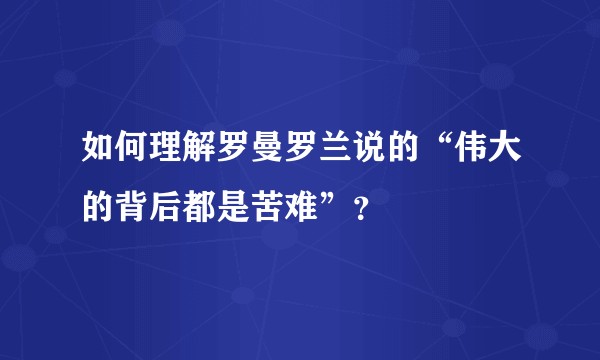 如何理解罗曼罗兰说的“伟大的背后都是苦难”？