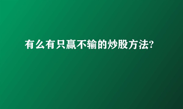 有么有只赢不输的炒股方法?