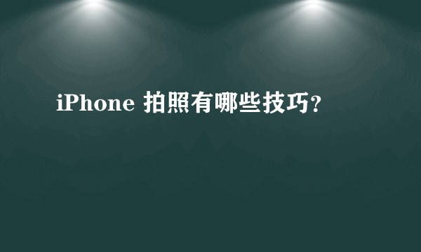iPhone 拍照有哪些技巧？