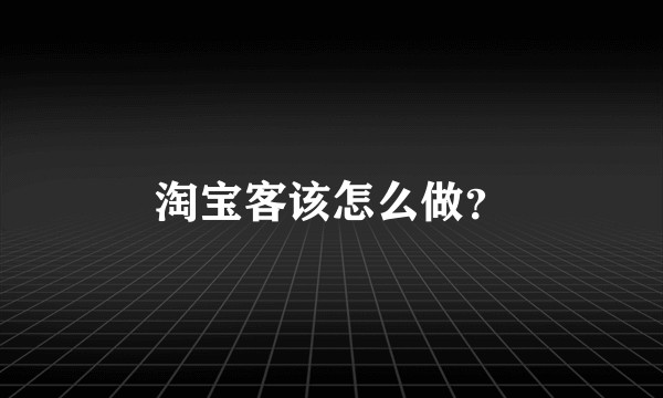 淘宝客该怎么做？