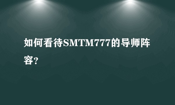 如何看待SMTM777的导师阵容？