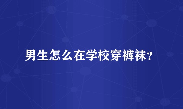男生怎么在学校穿裤袜？