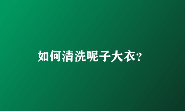 如何清洗呢子大衣？