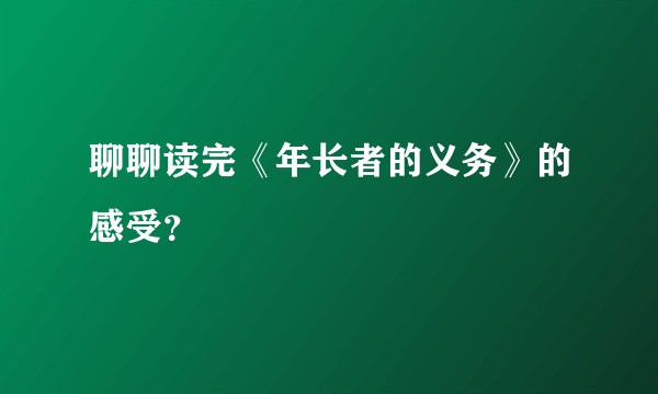 聊聊读完《年长者的义务》的感受？