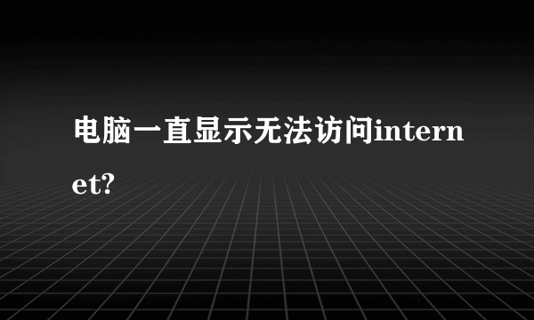 电脑一直显示无法访问internet?