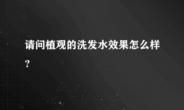 请问植观的洗发水效果怎么样？