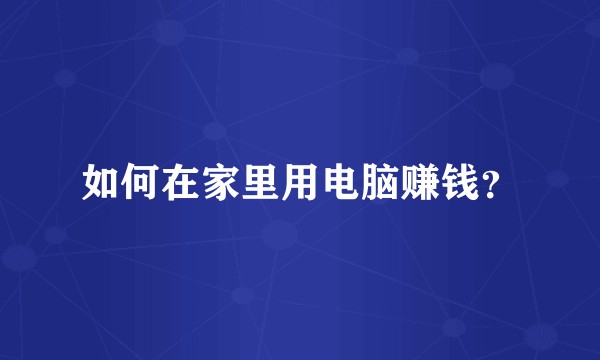 如何在家里用电脑赚钱？
