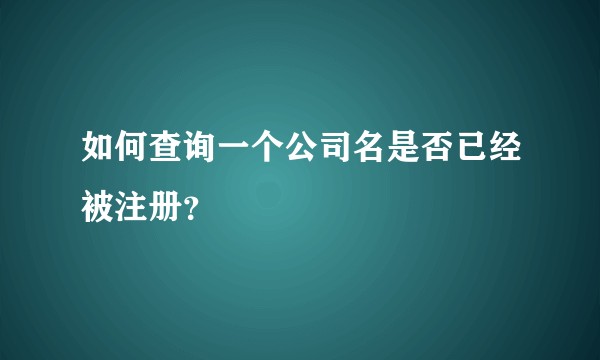 如何查询一个公司名是否已经被注册？