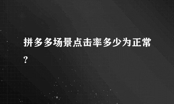 拼多多场景点击率多少为正常?