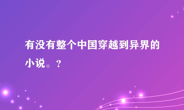 有没有整个中国穿越到异界的小说。？