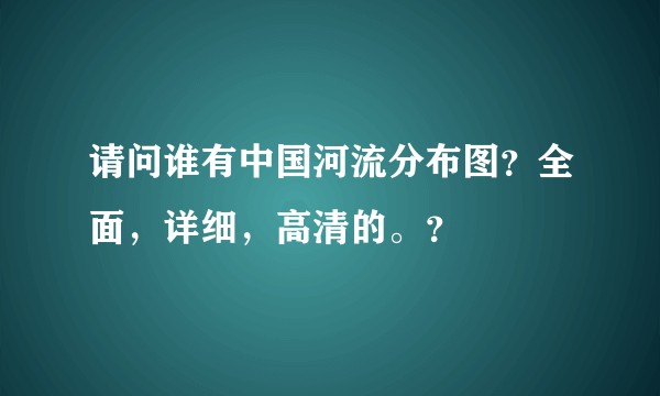 请问谁有中国河流分布图？全面，详细，高清的。？