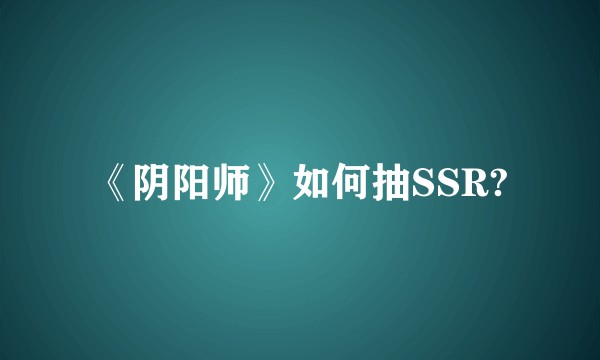 《阴阳师》如何抽SSR?