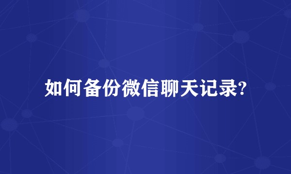 如何备份微信聊天记录?