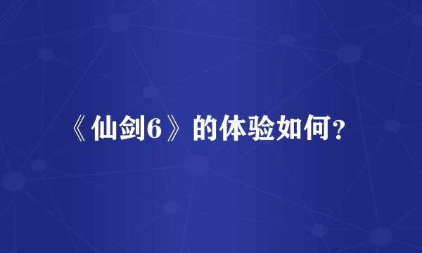 《仙剑6》的体验如何？