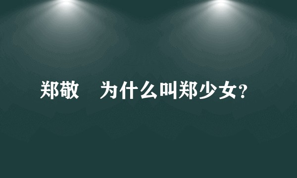 郑敬淏为什么叫郑少女？