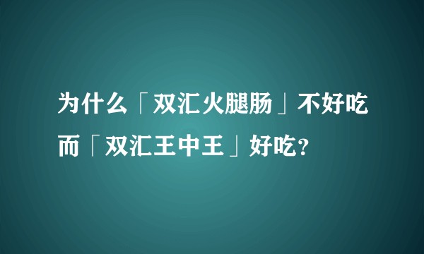 为什么「双汇火腿肠」不好吃而「双汇王中王」好吃?