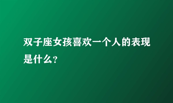 双子座女孩喜欢一个人的表现是什么？