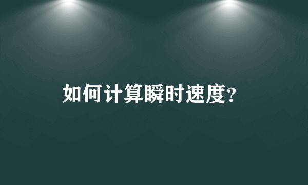 如何计算瞬时速度？
