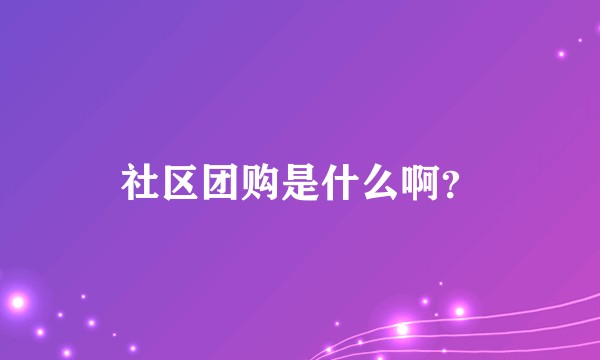 社区团购是什么啊？
