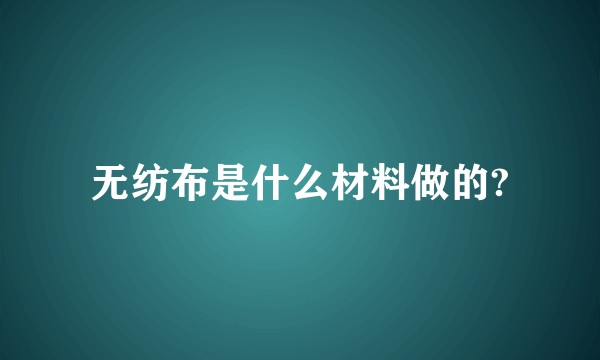 无纺布是什么材料做的?