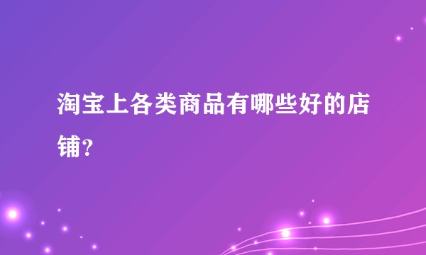 淘宝上各类商品有哪些好的店铺?