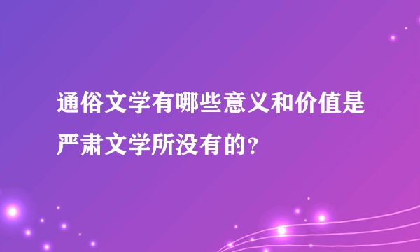 通俗文学有哪些意义和价值是严肃文学所没有的？