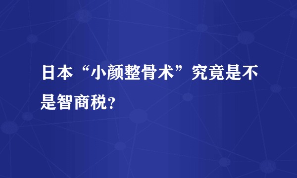 日本“小颜整骨术”究竟是不是智商税？