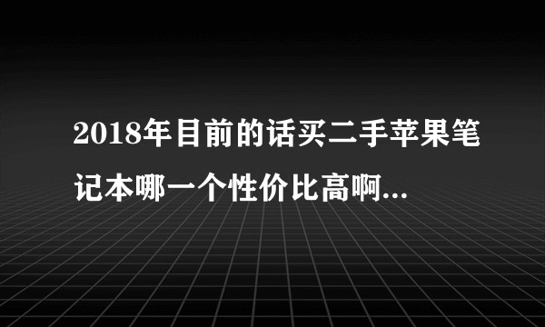 2018年目前的话买二手苹果笔记本哪一个性价比高啊！想拿来修图用的学生党？