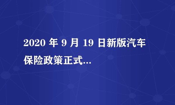 2020 年 9 月 19 日新版汽车保险政策正式实施，保险价格和内容有何变化？对车主意味着什么？