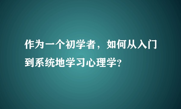 作为一个初学者，如何从入门到系统地学习心理学？