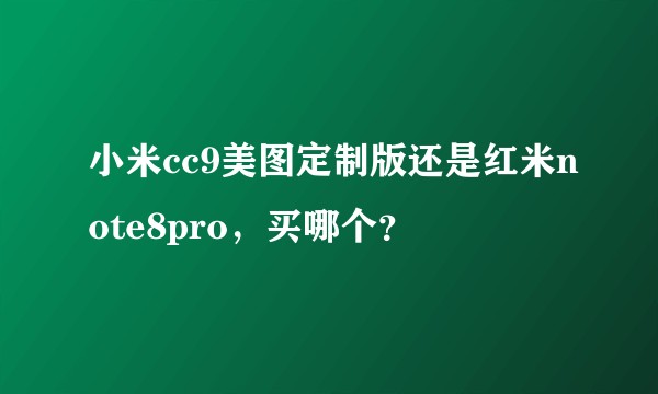 小米cc9美图定制版还是红米note8pro，买哪个？