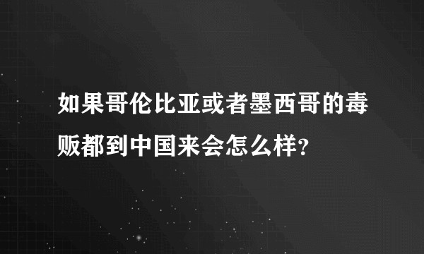 如果哥伦比亚或者墨西哥的毒贩都到中国来会怎么样？