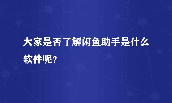 大家是否了解闲鱼助手是什么软件呢？