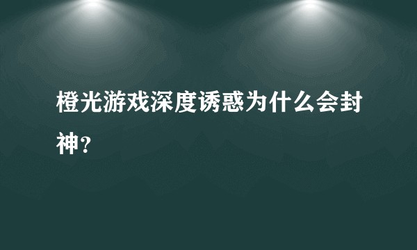 橙光游戏深度诱惑为什么会封神？