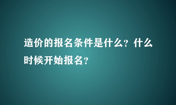造价的报名条件是什么？什么时候开始报名？
