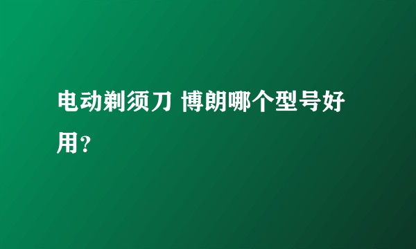 电动剃须刀 博朗哪个型号好用？
