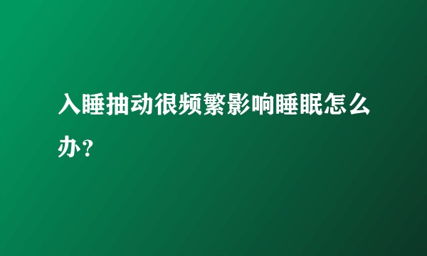 入睡抽动很频繁影响睡眠怎么办？