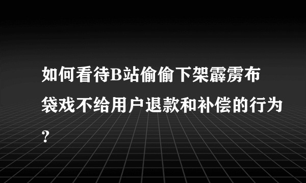 如何看待B站偷偷下架霹雳布袋戏不给用户退款和补偿的行为？