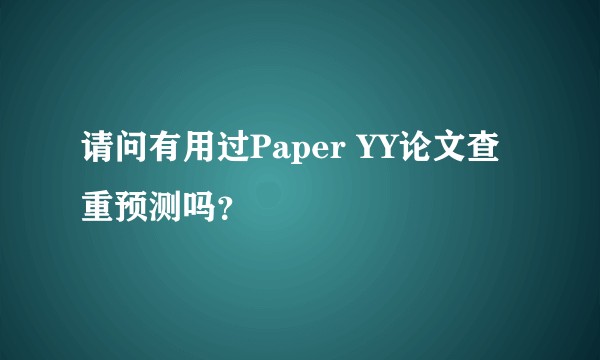 请问有用过Paper YY论文查重预测吗？