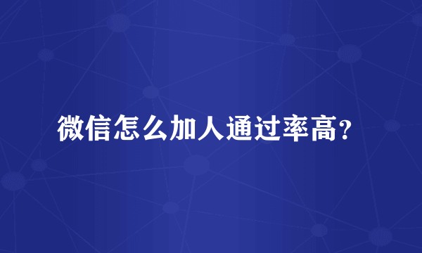 微信怎么加人通过率高?