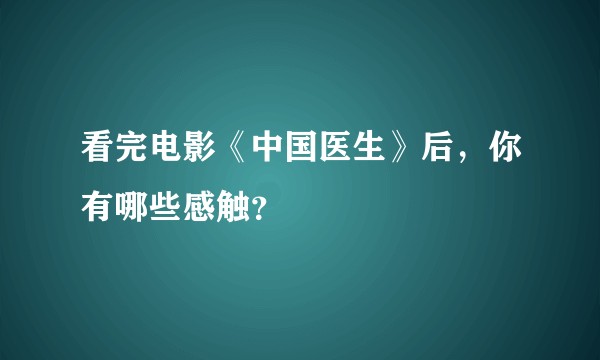 看完电影《中国医生》后，你有哪些感触？