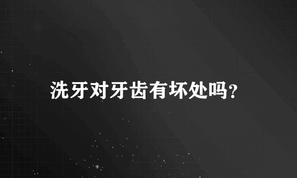 洗牙对牙齿有坏处吗？