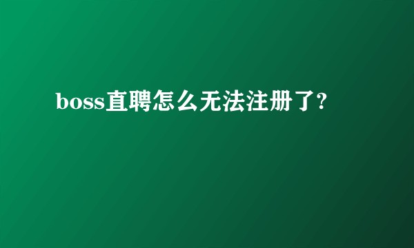 boss直聘怎么无法注册了?