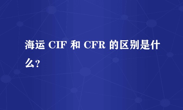 海运 CIF 和 CFR 的区别是什么？