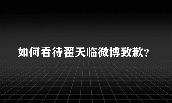 如何看待翟天临微博致歉?